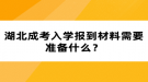 湖北成考入學報到材料需要準備什么？