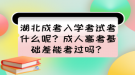 湖北成考入學(xué)考試考什么呢？成人高考基礎(chǔ)差能考過嗎？