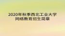 2020年秋季西北工業(yè)大學(xué)網(wǎng)絡(luò)教育?招生簡(jiǎn)章