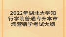 2022年湖北大學(xué)知行學(xué)院普通專升本市場營銷學(xué)考試大綱