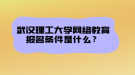 武漢理工大學(xué)網(wǎng)絡(luò)教育報名條件是什么？