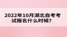 2022年10月湖北自考考試報名什么時候？