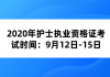 2020年護(hù)士執(zhí)業(yè)資格證考試時間：9月12日-15日