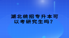 湖北統(tǒng)招專(zhuān)升本可以考研究生嗎？