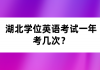 湖北學(xué)位英語考試一年考幾次？