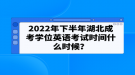 2022年下半年湖北成考學(xué)位英語考試時(shí)間什么時(shí)候？