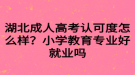 湖北成人高考認可度怎么樣？小學教育專業(yè)好就業(yè)嗎