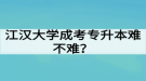 江漢大學(xué)成考專升本難不難？