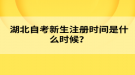 湖北自考新生注冊(cè)時(shí)間是什么時(shí)候？