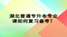 湖北普通專升本專業(yè)課如何復習備考？