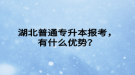 湖北普通專升本報(bào)考，有什么優(yōu)勢？