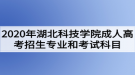 2020年湖北科技學(xué)院成人高考招生專業(yè)和考試科目有哪些？