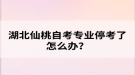 湖北仙桃自考專業(yè)?？剂嗽趺崔k？