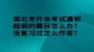 湖北專升本考試遇到超綱的題目怎么辦？沒復(fù)習(xí)過怎么作答？