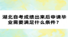 湖北自考成績出來后申請畢業(yè)需要滿足什么條件？