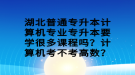 湖北普通專升本計(jì)算機(jī)專業(yè)專升本要學(xué)很多課程嗎？計(jì)算機(jī)考不考高數(shù)？