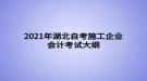 2021年湖北自考施工企業(yè)會計考試大綱