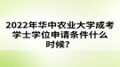 2022年華中農(nóng)業(yè)大學(xué)成考學(xué)士學(xué)位申請條件什么時候？