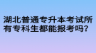 湖北普通專升本考試所有?？粕寄軋罂紗幔? style=