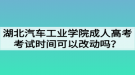 湖北汽車工業(yè)學院成人高考考試時間可以改動嗎？