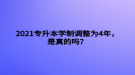 2021專升本學制調整為4年，是真的嗎？