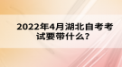 2022年4月湖北自考考試要帶什么？