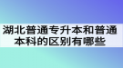 湖北普通專升本和普通本科的區(qū)別有哪些？