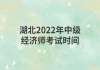 湖北2022年中級(jí)經(jīng)濟(jì)師考試時(shí)間