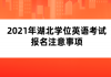 2021年湖北學(xué)位英語考試報名注意事項