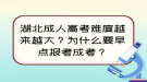 湖北成人高考難度越來越大？為什么要早點(diǎn)報(bào)考成考？