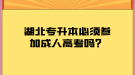 湖北專升本必須參加成人高考嗎？