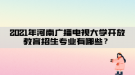 2021年河南廣播電視大學(xué)開放教育招生專業(yè)有哪些？