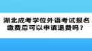 湖北成考學(xué)位外語考試報名繳費(fèi)后可以申請退費(fèi)嗎？