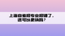 上海自考報(bào)專業(yè)報(bào)錯了，還可以更換嗎？