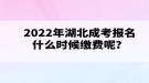 2022年湖北成考報(bào)名什么時(shí)候繳費(fèi)呢？