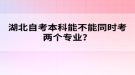 湖北自考本科能不能同時考兩個專業(yè)？