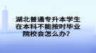 湖北普通專升本學(xué)生在本科不能按時畢業(yè)院校會怎么辦？