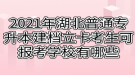 2021年湖北普通專升本建檔立卡考生可報考學校有哪些