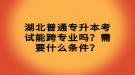 湖北普通專升本考試能跨專業(yè)嗎？需要什么條件？