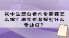 初中生想自考大專需要怎么做？湖北自考報名什么專業(yè)好？