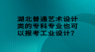 湖北普通藝術(shù)設(shè)計類的?？茖I(yè)也可以報考工業(yè)設(shè)計？