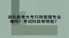 湖北自考大專行政管理專業(yè)難嗎？考試科目有哪些？