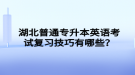 湖北普通專升本英語考試復(fù)習(xí)技巧有哪些？