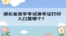 湖北省自學(xué)考試準(zhǔn)考證打印入口是哪個(gè)？