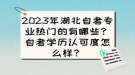 2023年湖北自考專業(yè)熱門的有哪些？自考學歷認可度怎么樣？