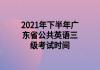 2021年下半年廣東省公共英語三級考試時(shí)間