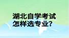 湖北自學(xué)考試怎樣選專業(yè)？