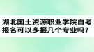 湖北國土資源職業(yè)學院自考報名可以多報幾個專業(yè)嗎？