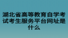 湖北省高等教育自學(xué)考試考生服務(wù)平臺網(wǎng)址是什么