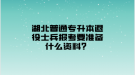 湖北普通專升本退役士兵報考要準備什么資料？